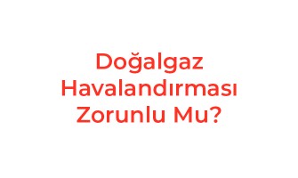 Doğalgaz Havalandırması Zorunlu Mu?